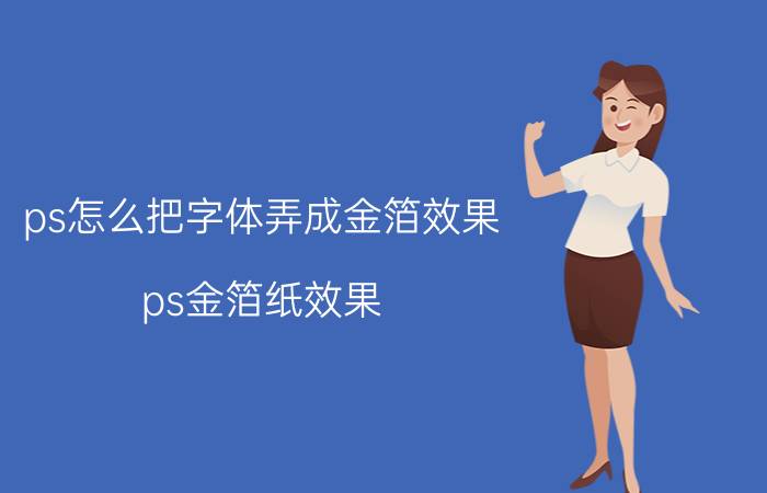 ps怎么把字体弄成金箔效果 ps金箔纸效果？